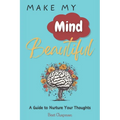 Make My Mind Beautiful: A Guide to Nurture Your Thoughts - Paperback