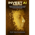 Invest AI Robotics: How Artificial Intelligence, Quantum Computing, Robotics, and Blockchain Are Building the Next 40 Years of Stock Investments, DePI - Paperback
