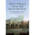 Why I Preach from the Received Text: An Anthology of Essays by Reformed Ministers - Paperback