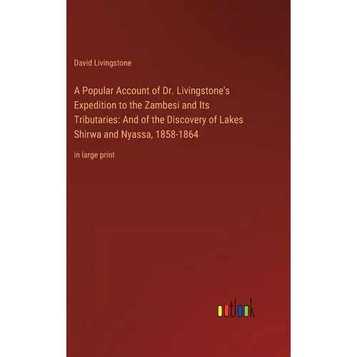 A Popular Account of Dr. Livingstone's Expedition to the Zambesi and Its Tributaries: And of the Discovery of Lakes Shirwa and Nyassa, 1858-1864: in l - Hardcover
