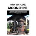 How to Make Moonshine: Unlock the Secrets of Distillation, Flavor Infusion, and Time-Honored Moonshining Techniques - Paperback