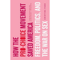 How the Pro-Choice Movement Saved America: Freedom, Politics, and the War on Sex - Paperback