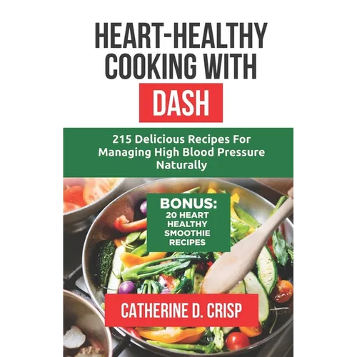 Heart-Healthy Cooking with DASH: 215 Delicious Recipes for Managing High Blood Pressure Naturally - Paperback