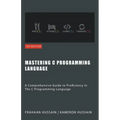 Mastering C: A Comprehensive Guide to Proficiency in The C Programming Language - Paperback