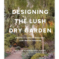 Designing the Lush Dry Garden: Create a Climate-Resilient, Low-Water Paradise - Hardcover