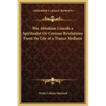 Was Abraham Lincoln a Spiritualist Or Curious Revelations From the Life of a Trance Medium - Hardcover
