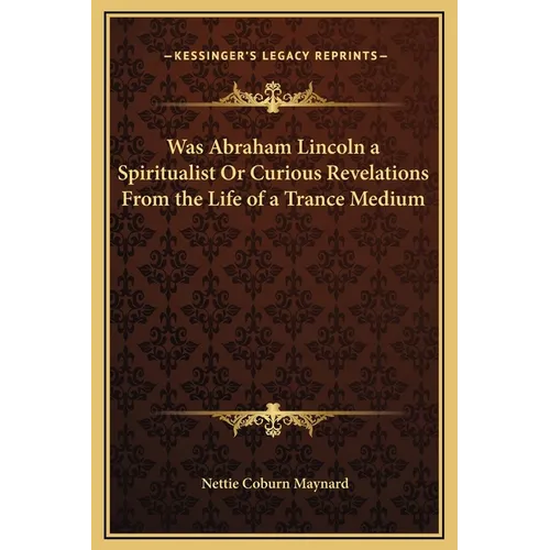Was Abraham Lincoln a Spiritualist Or Curious Revelations From the Life of a Trance Medium - Hardcover