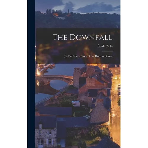 The Downfall: (La Débâcle) a Story of the Horrors of War - Hardcover