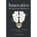 Innovative Business Models: Disruptive Strategies for the Modern Entrepreneur - Paperback