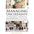 Managing Uncertainty: Be Successful, Innovative, Extraordinary, In Business. - Paperback