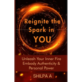 Reignite The Spark In YOU: Unleash Your Inner Fire Embody Authenticity & Personal Power - Paperback