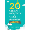 20 Simple Shortcuts to Small Business Success: Marketing, Mindset, Money and Productivity Tips to Help You Run Your Business Better - Paperback