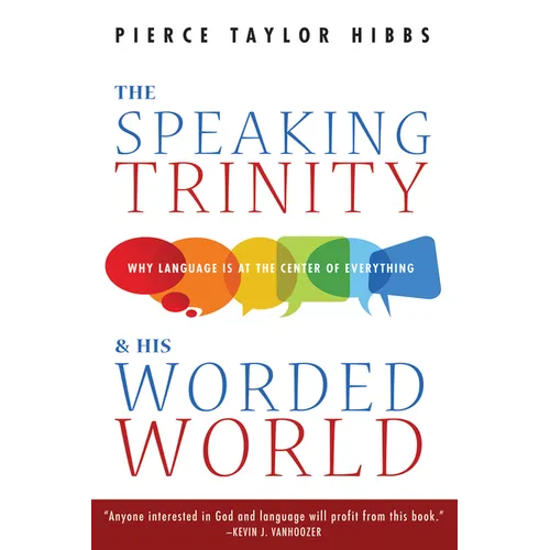 The Speaking Trinity and His Worded World: Why Language Is at the Center of Everything - Paperback