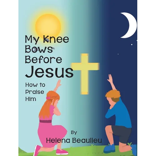 My Knee Bows Before Jesus: How to Praise Him - Hardcover