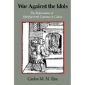 War Against the Idols: The Reformation of Worship from Erasmus to Calvin - Paperback