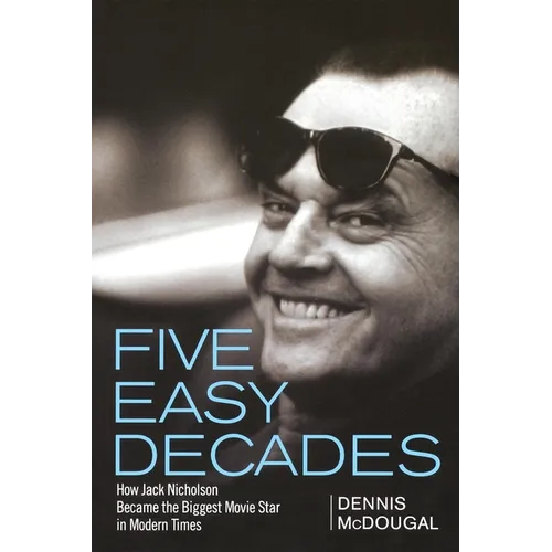 Five Easy Decades: How Jack Nicholson Became the Biggest Movie Star in Modern Times - Paperback