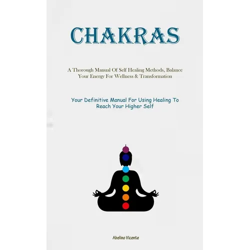 Chakras: A Thorough Manual Of Self Healing Methods, Balance Your Energy For Wellness & Transformation (Your Definitive Manual For Using Healing To Rea - Paperback