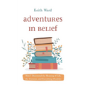 Adventures in Belief: How I Discovered the Meaning of Life, the Universe, and Everything (Possibly) - Paperback