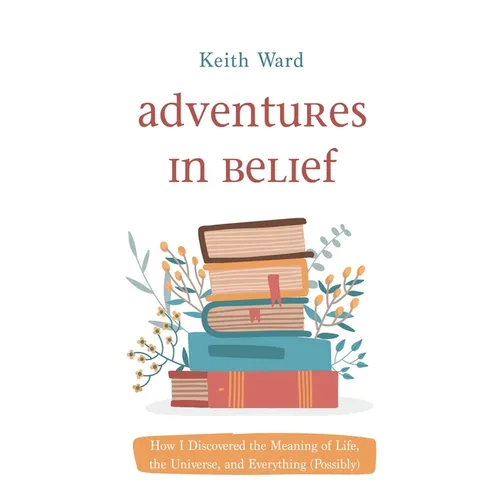 Adventures in Belief: How I Discovered the Meaning of Life, the Universe, and Everything (Possibly) - Paperback