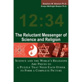 The Reluctant Messenger of Science and Religion: Science and the World's Religions Are Pieces to a Puzzle That Need Each Other to Form a Complete Pict - Paperback