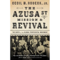 The Azusa Street Mission and Revival: The Birth of the Global Pentecostal Movement - Paperback
