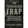 The Terrorism Trap: How the War on Terror Escalates Violence in America's Partner States - Paperback