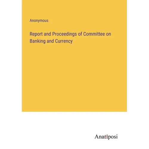 Report and Proceedings of Committee on Banking and Currency - Paperback