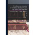 The Revelation of Christ to His Servants of Things That are, and Things That Shall Be: Brief Notes in Interpretation - Paperback