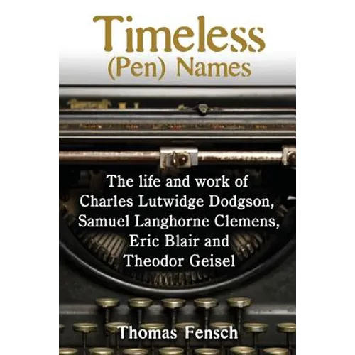 Timeless (Pen) Names: The life and work of Charles Lutwidge Dodgson, Samuel Langhorne Clemens, Eric Blair and Theodor Geisel - Paperback