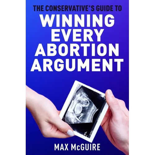 The Conservative's Guide to Winning Every Abortion Argument - Paperback