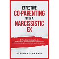 Effective Co-Parenting with a Narcissistic Ex: 9 Practical Strategies to Set Boundaries, Survive Mental Abuse & Protect Your Child's Well-Being Even W - Paperback