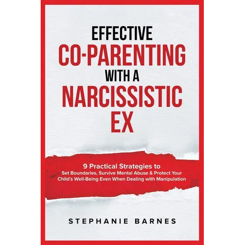 Effective Co-Parenting with a Narcissistic Ex: 9 Practical Strategies to Set Boundaries, Survive Mental Abuse & Protect Your Child's Well-Being Even W - Paperback
