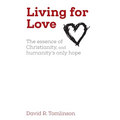 Living for Love: The essence of Christianity, and humanity's only hope - Paperback