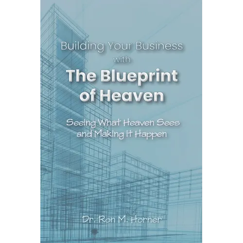 Building Your Business with the Blueprint of Heaven: Seeing What Heaven Sees and Making it Happen - Paperback