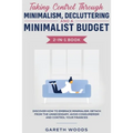 Taking Control Through Minimalism, Decluttering and a Minimalist Budget 2-in-1 Book: Discover how to Embrace Minimalism, Detach from the Unnecessary, - Paperback