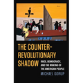 The Counterrevolutionary Shadow: Race, Democracy, and the Making of the American People - Paperback