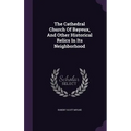 The Cathedral Church Of Bayeux, And Other Historical Relics In Its Neighborhood - Hardcover