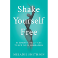 Shake Yourself Free: 81 Somatic Practices to Let Go of Limitation - Paperback