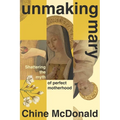 Unmaking Mary: Shattering the Myth of Perfect Motherhood - Hardcover