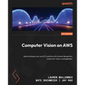 Computer Vision on AWS: Build and deploy real-world CV solutions with Amazon Rekognition, Lookout for Vision, and SageMaker - Paperback