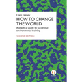 How to Change the World: A practical guide to successful environmental training - Hardcover