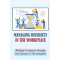 Managing Diversity In The Workplace: Strategies To Improve Diversity And Inclusion In The Workplace: Workplace Diversity - Paperback