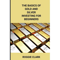 The Basics of Gold and Silver Investing For Beginners: Learn How to Invest in Precious Metal Assets and Build Wealth - Paperback