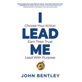 I Lead Me: Choose Your Action, Earn Their Trust, Lead With Purpose - Paperback