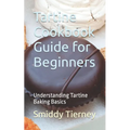 Tartine Cookbook Guide for Beginners: Understanding Tartine Baking Basics - Paperback