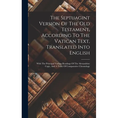 The Septuagint Version Of The Old Testament, According To The Vatican Text, Translated Into English: With The Principal Various Readings Of The Alexan - Hardcover