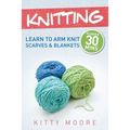 Knitting (4th Edition): Learn To Arm Knit Scarves & Blankets In Under 30 Minutes! - Paperback