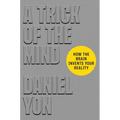 A Trick of the Mind: How the Brain Invents Your Reality - Hardcover