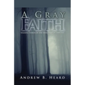 A Gray Faith: Walking Through the Dark Parts of This Life - Paperback