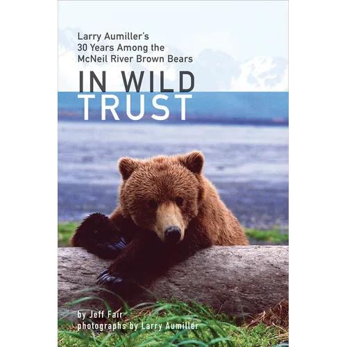 In Wild Trust: Larry Aumiller's Thirty Years Among the McNeil River Brown Bears - Hardcover